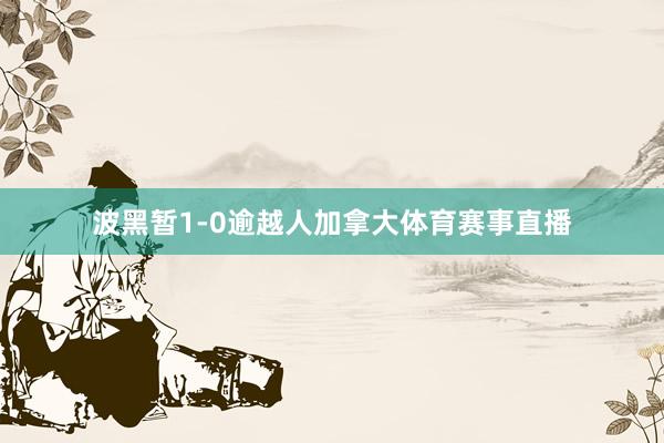 波黑暂1-0逾越人加拿大体育赛事直播