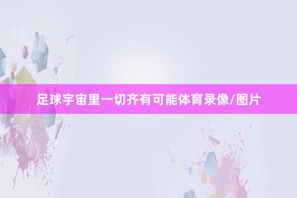 足球宇宙里一切齐有可能体育录像/图片