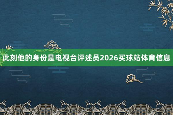 此刻他的身份是电视台评述员2026买球站体育信息