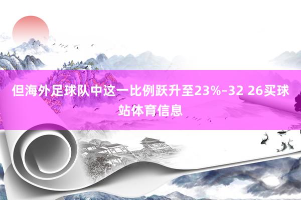 但海外足球队中这一比例跃升至23%–32 26买球站体育信息