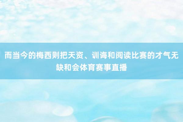 而当今的梅西则把天资、训诲和阅读比赛的才气无缺和会体育赛事直播