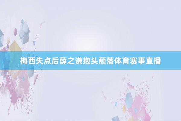 梅西失点后薛之谦抱头颓落体育赛事直播