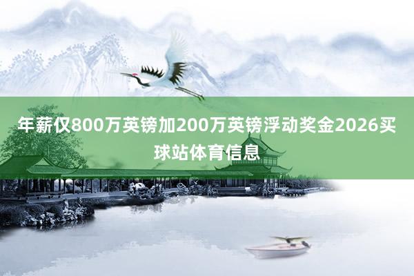 年薪仅800万英镑加200万英镑浮动奖金2026买球站体育信息